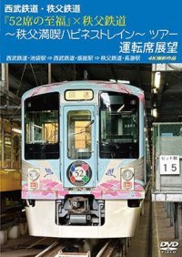 西武鉄道・秩父鉄道　『52席の至福』×秩父鉄道 〜秩父満喫ハピネストレイン〜ツアー 運転席展望　西武鉄道・池袋駅 ⇒ 西武鉄道・飯能駅 ⇒ 秩父鉄道・長瀞駅　4K撮影作品【DVD】